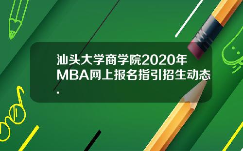 汕头大学商学院2020年MBA网上报名指引招生动态.