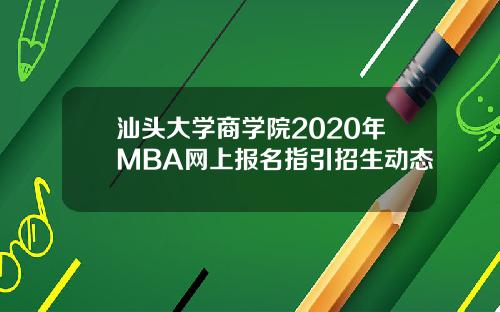 汕头大学商学院2020年MBA网上报名指引招生动态