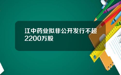 江中药业拟非公开发行不超2200万股