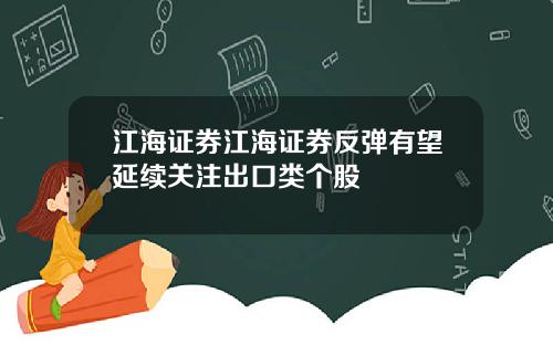 江海证券江海证券反弹有望延续关注出口类个股