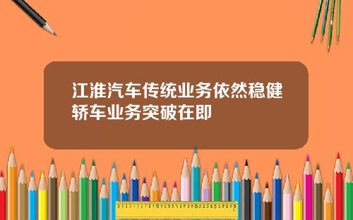 江淮汽车传统业务依然稳健轿车业务突破在即