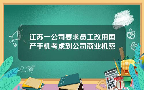 江苏一公司要求员工改用国产手机考虑到公司商业机密