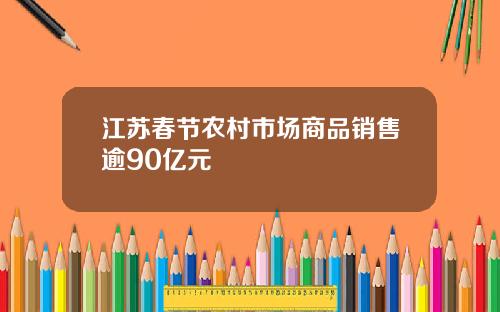 江苏春节农村市场商品销售逾90亿元