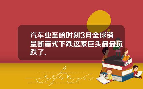 汽车业至暗时刻3月全球销量断崖式下跌这家巨头最最抗跌了.