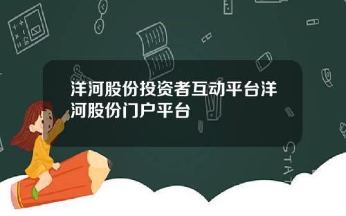 洋河股份投资者互动平台洋河股份门户平台