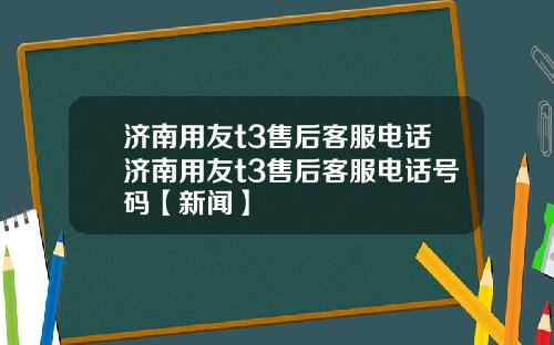 济南用友t3售后客服电话济南用友t3售后客服电话号码【新闻】