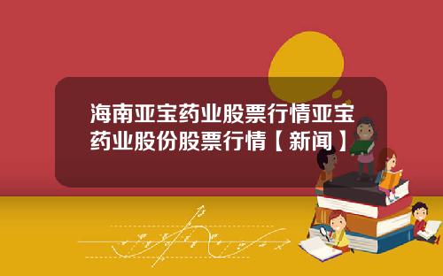 海南亚宝药业股票行情亚宝药业股份股票行情【新闻】