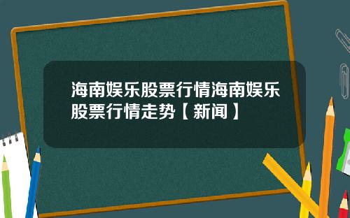 海南娱乐股票行情海南娱乐股票行情走势【新闻】