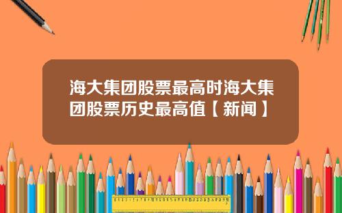 海大集团股票最高时海大集团股票历史最高值【新闻】