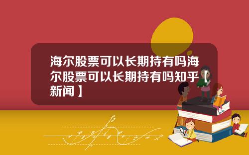 海尔股票可以长期持有吗海尔股票可以长期持有吗知乎【新闻】