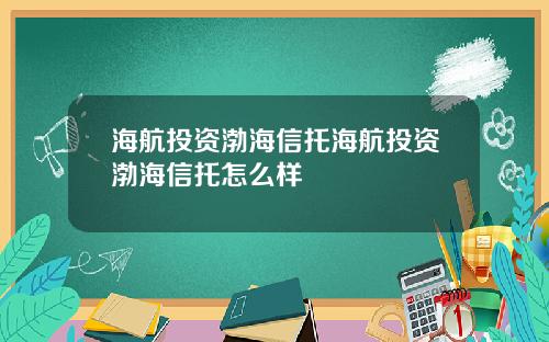 海航投资渤海信托海航投资渤海信托怎么样