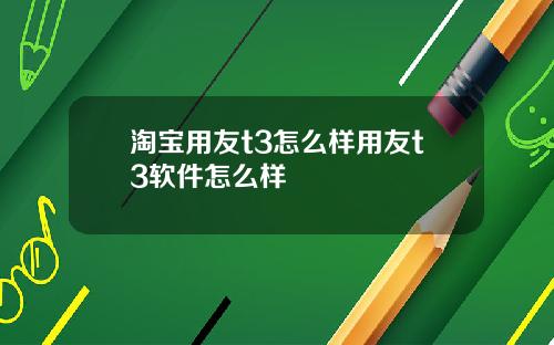 淘宝用友t3怎么样用友t3软件怎么样