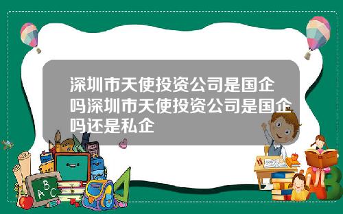 深圳市天使投资公司是国企吗深圳市天使投资公司是国企吗还是私企