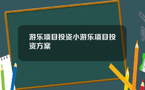 游乐项目投资小游乐项目投资方案