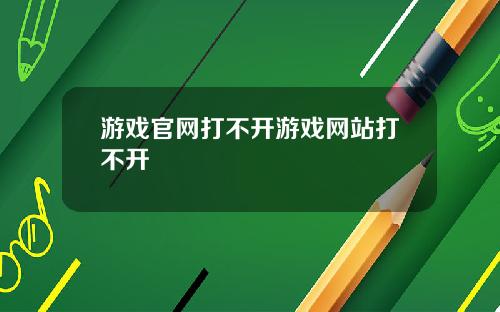 游戏官网打不开游戏网站打不开