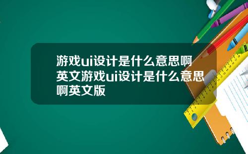 游戏ui设计是什么意思啊英文游戏ui设计是什么意思啊英文版