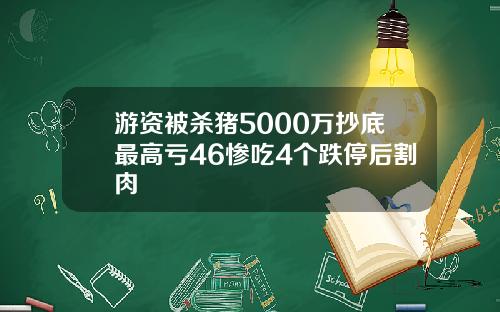 游资被杀猪5000万抄底最高亏46惨吃4个跌停后割肉