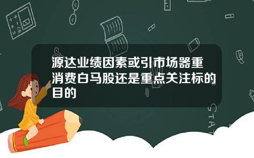 源达业绩因素或引市场器重消费白马股还是重点关注标的目的