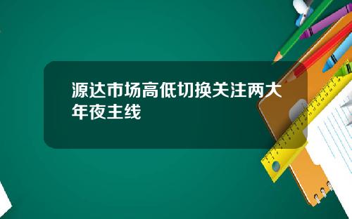 源达市场高低切换关注两大年夜主线