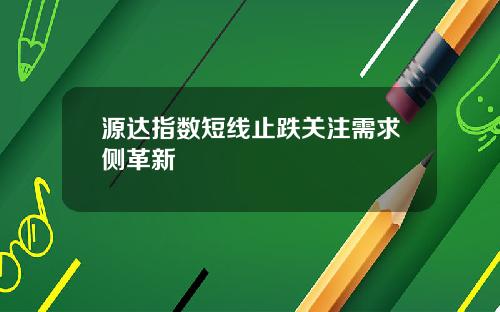 源达指数短线止跌关注需求侧革新