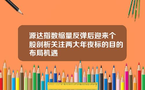 源达指数缩量反弹后迎来个股剖析关注两大年夜标的目的布局机遇