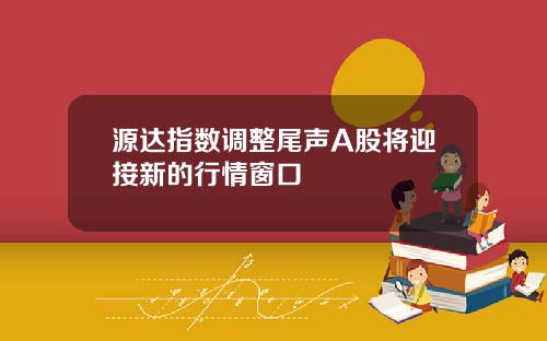 源达指数调整尾声A股将迎接新的行情窗口