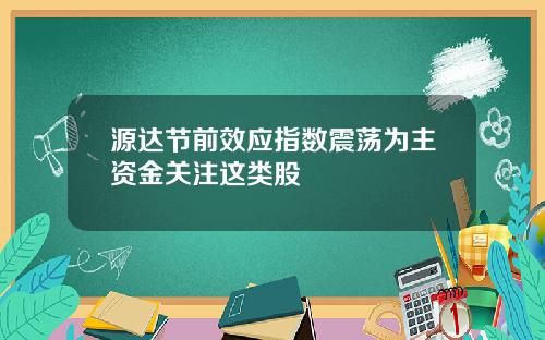 源达节前效应指数震荡为主资金关注这类股