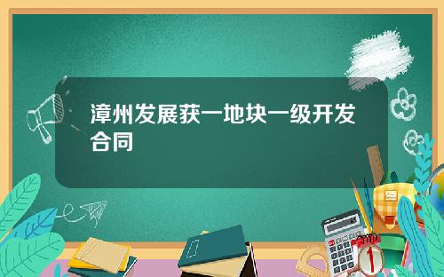 漳州发展获一地块一级开发合同