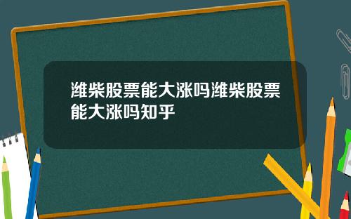 潍柴股票能大涨吗潍柴股票能大涨吗知乎