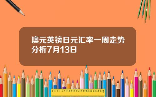 澳元英镑日元汇率一周走势分析7月13日