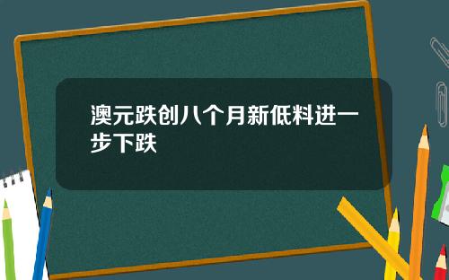 澳元跌创八个月新低料进一步下跌