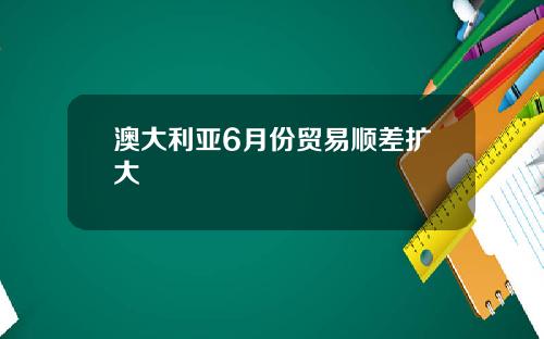 澳大利亚6月份贸易顺差扩大