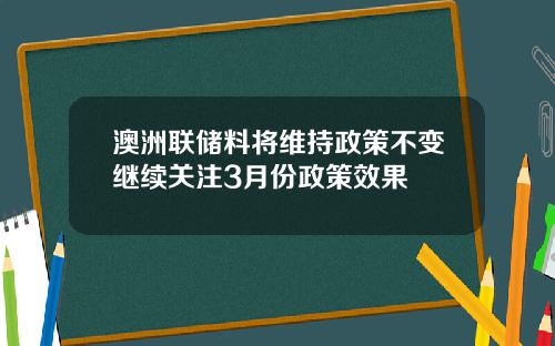 澳洲联储料将维持政策不变继续关注3月份政策效果