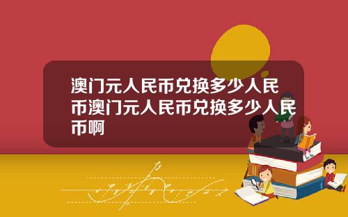 澳门元人民币兑换多少人民币澳门元人民币兑换多少人民币啊