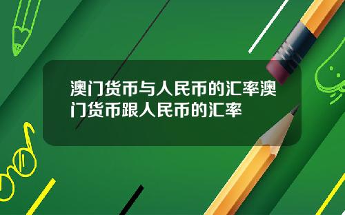 澳门货币与人民币的汇率澳门货币跟人民币的汇率