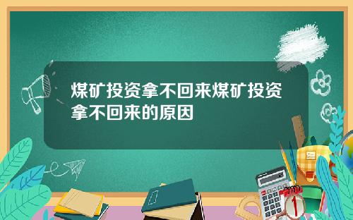 煤矿投资拿不回来煤矿投资拿不回来的原因