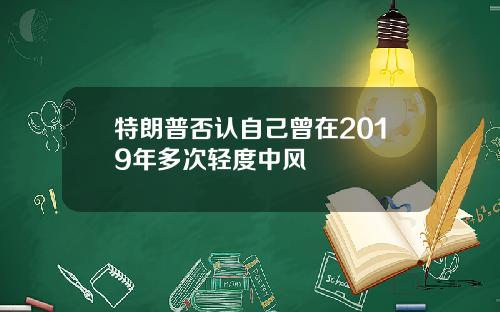 特朗普否认自己曾在2019年多次轻度中风