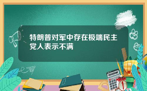 特朗普对军中存在极端民主党人表示不满