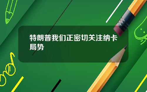 特朗普我们正密切关注纳卡局势