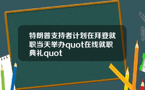 特朗普支持者计划在拜登就职当天举办quot在线就职典礼quot