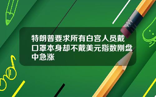 特朗普要求所有白宫人员戴口罩本身却不戴美元指数刚盘中急涨