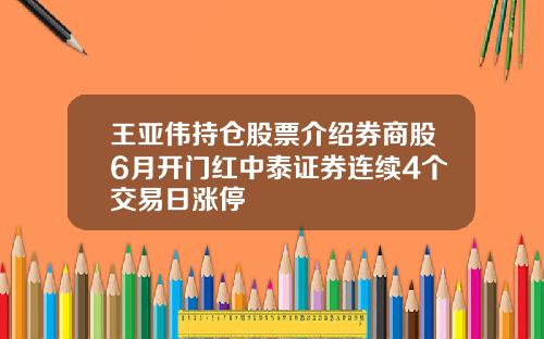 王亚伟持仓股票介绍券商股6月开门红中泰证券连续4个交易日涨停