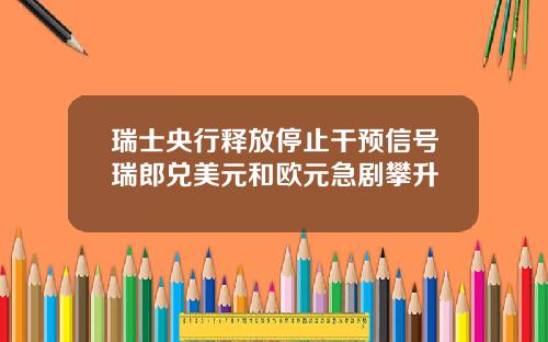 瑞士央行释放停止干预信号瑞郎兑美元和欧元急剧攀升