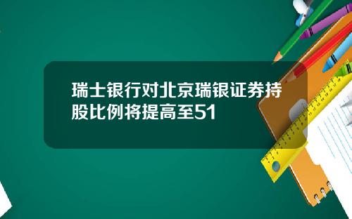 瑞士银行对北京瑞银证券持股比例将提高至51