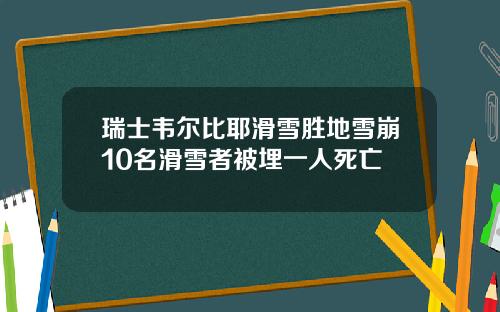 瑞士韦尔比耶滑雪胜地雪崩10名滑雪者被埋一人死亡