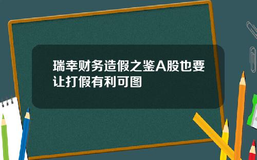 瑞幸财务造假之鉴A股也要让打假有利可图