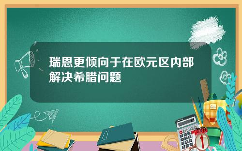 瑞恩更倾向于在欧元区内部解决希腊问题