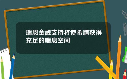 瑞恩金融支持将使希腊获得充足的喘息空间