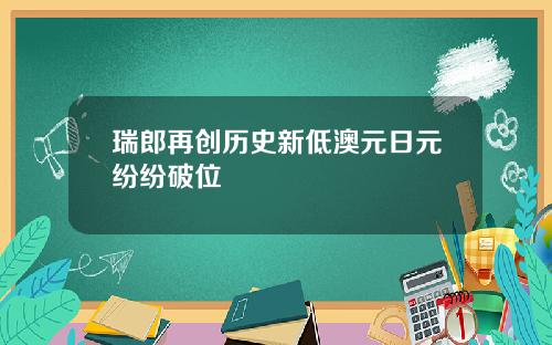 瑞郎再创历史新低澳元日元纷纷破位