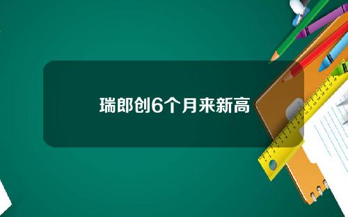 瑞郎创6个月来新高